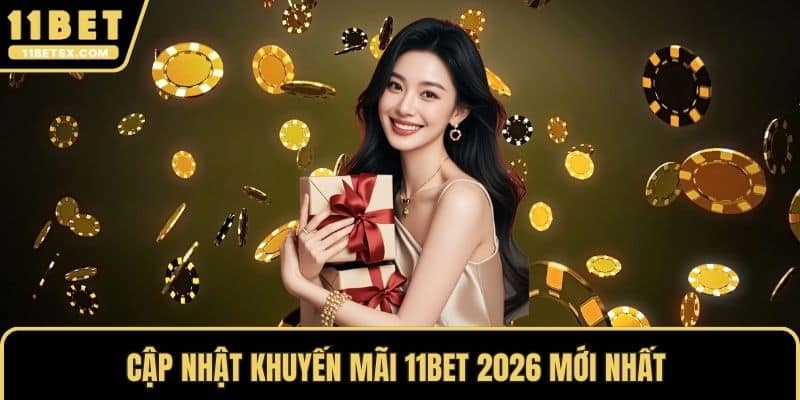 Cập nhật khuyến mãi 11Bet 2026 mới nhất