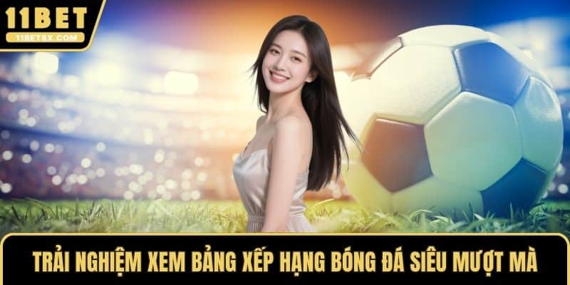 Trải nghiệm xem bảng xếp hạng bóng đá siêu mượt mà